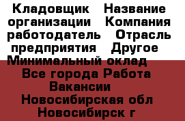 Кладовщик › Название организации ­ Компания-работодатель › Отрасль предприятия ­ Другое › Минимальный оклад ­ 1 - Все города Работа » Вакансии   . Новосибирская обл.,Новосибирск г.